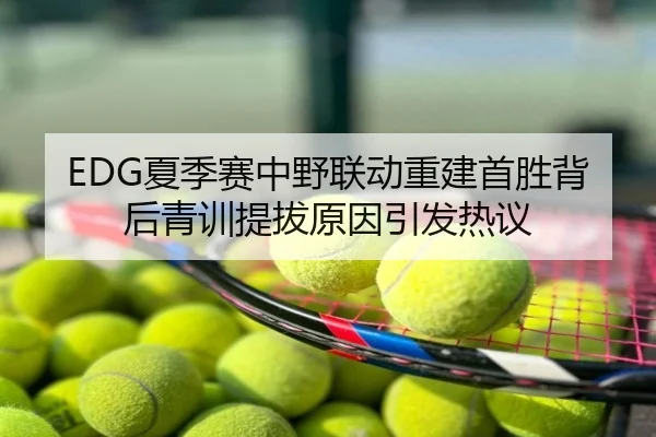EDG夏季赛中野联动重建首胜背后青训提拔原因引发热议