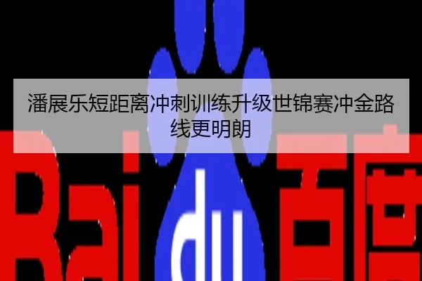 潘展乐短距离冲刺训练升级世锦赛冲金路线更明朗