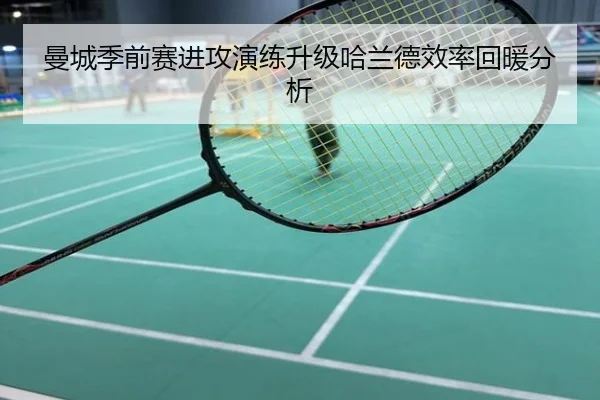 曼城季前赛进攻演练升级哈兰德效率回暖分析