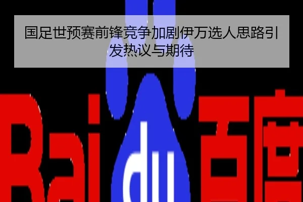 国足世预赛前锋竞争加剧伊万选人思路引发热议与期待