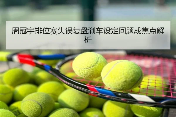 周冠宇排位赛失误复盘刹车设定问题成焦点解析