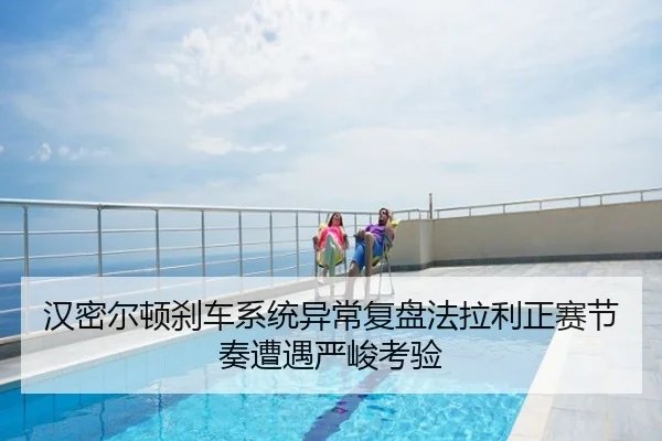 汉密尔顿刹车系统异常复盘法拉利正赛节奏遭遇严峻考验